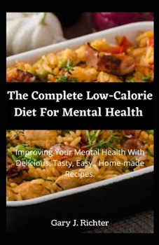 The Complete Low-Calorie Diet For Mental Health: Improving Your Mental Health With Delicious, Tasty, Easy, Home-made Recipes.