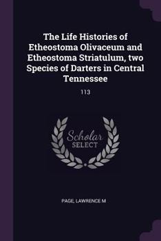Paperback The Life Histories of Etheostoma Olivaceum and Etheostoma Striatulum, two Species of Darters in Central Tennessee: 113 Book