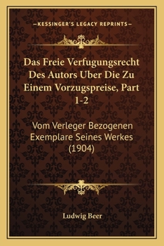 Das Freie Verfugungsrecht Des Autors Uber Die Zu Einem Vorzugspreise, Part 1-2: Vom Verleger Bezogenen Exemplare Seines Werkes (1904)