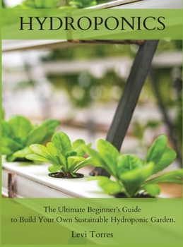 Hardcover Hydroponics: The Ultimate Beginner's Guide to Build Your Own Sustainable Hydroponic Garden. Book