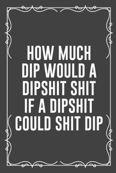 Paperback How Much Dip Would a Dipshit Shit If a Dipshit Could Shit Dip: Funny Blank Lined Ofiice Journals For Friend or Coworkers Book