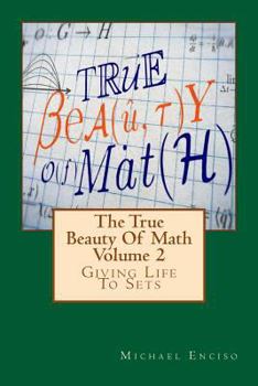 Paperback The True Beauty Of Math: Volume 2, Giving Life To Sets Book