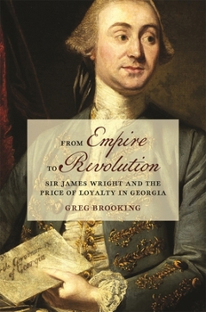 From Empire to Revolution: Sir James Wright and the Price of Loyalty in Georgia (Early American Places Ser.)