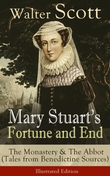 Mary Stuart's Fortune and End: The Monastery & The Abbot (Tales from Benedictine Sources) - Illustrated Edition: Historical Novels