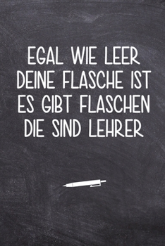 Egal wie leer deine Flasche ist, es gibt Flaschen, die sind Lehrer: Terminplaner f?r Lehrer - Ideales Abschiedsgeschenk - Lieblingslehrer und Lehrerin