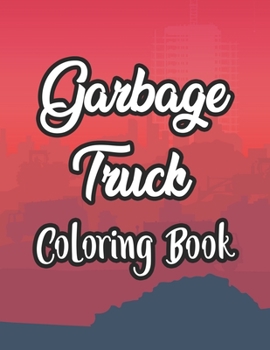 Garbage Truck Coloring Book: Kids Coloring Pages With Garbage Truck Illustrations, Cool Designs To Color For Children