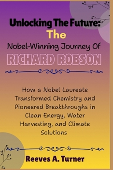 Unlocking the Future: The Nobel-Winning Journey of Richard Robson: How a Nobel Laureate Transformed Chemistry and Pioneered Breakthroughs in Clean Energy, Water Harvesting, and Climate Solutions