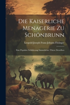 Paperback Die Kaiserliche Menagerie Zu Schönbrunn: Eine Populäre Schilderung Sämmtlicher Thiere Derselben [German] Book