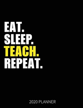 Eat Sleep Teach Repeat 2020 Planner: Teacher Weekly Planner Includes Daily Planner & Monthly Overview | Personal Organizer With 2020 Calendar | 8.5x11 Inch White Paper