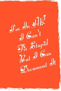 I'm In HR, I Can't Fix Stupid But I Can Document It Notebook: 6"x9" Notebook Journal Composition Book, Planner or Diary, 120 Lined Pages Perfect for ... Funny Novelty Lined Journal For HR Director