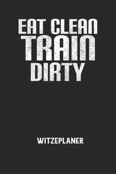 EAT CLEAN TRAIN DIRTY - Witzeplaner: Hilfestellung, um neue Witze zu finden und für immer festzuhalten!