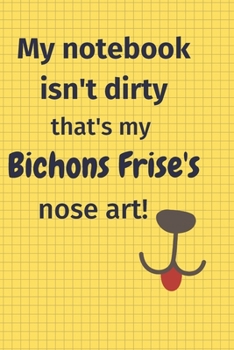 My Notebook Isn't Dirty That's my Bichons Frises's Nose Art: For Bichons Frises Dog Fans