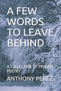 Paperback A Few Words to Leave Behind: A Collection of Private Poetry Book