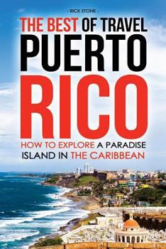 Paperback The Best of Travel Books Puerto Rico: How to Explore a Paradise Island in the Caribbean - Every Traveler's Ultimate Puerto Rico Travel Guide for the B Book