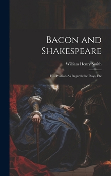 Hardcover Bacon and Shakespeare: His Position As Regards the Plays, Etc Book