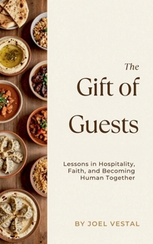 The Gift of Guests: Lessons in Hospitality, Faith, and Becoming Human Together
