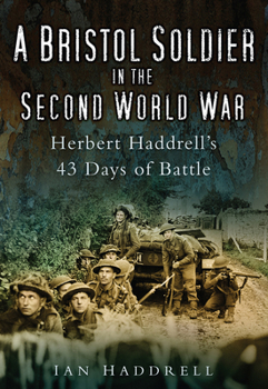 Paperback A Bristol Soldier in the Second World War: Hebert Haddrell's 43 Days of Battle Book