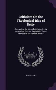 Criticism On the Theological Idea of Deity: Contrasting the Views Entertained ... by the Ancient Grecian Sages With Those of Moses & the Hebrew Writers