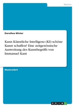 Paperback Kann Künstliche Intelligenz (KI) schöne Kunst schaffen? Eine zeitgenössische Ausweitung des Kunstbegriffs von Immanuel Kant [German] Book