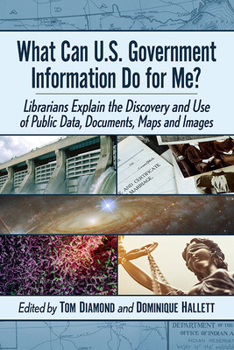 Paperback What Can U.S. Government Information Do for Me?: Librarians Explain the Discovery and Use of Public Data, Documents, Maps and Images Book