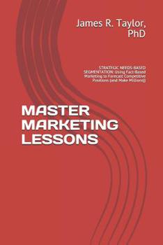 Paperback Master Marketing Lessons: STRATEGIC NEEDS-BASED SEGMENTATION: Using Fact-Based Marketing to Forecast Competitive Positions (and Make Millions) Book