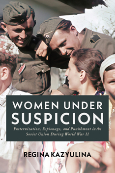 Hardcover Women Under Suspicion: Fraternization, Espionage, and Punishment in the Soviet Union During World War II Book