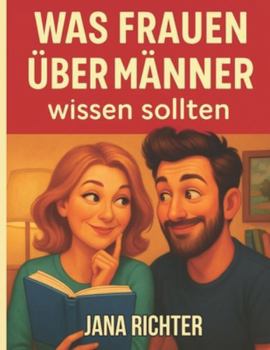 Was Frauen über Männer wissen sollten: Die psychologische Wahrheit hinter seinem Verhalten, seinen Ängsten und seinen Signalen – Klarheit, Selbstwert & echte Beziehungskompetenz für Frauen