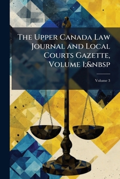 Paperback The Upper Canada Law Journal and Local Courts Gazette, Volume 1; Volume 3 Book
