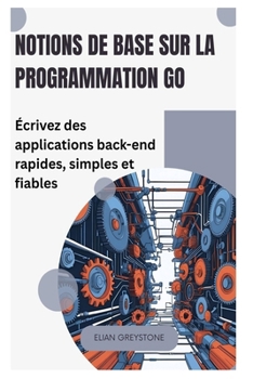 Paperback Notions de base sur la programmation Go: Écrivez des applications back-end rapides, simples et fiables [French] Book
