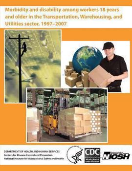 Paperback Morbidity and Disability Among Workers 18 Years and Older in the Transportation, Warehousing, and Utilities Sector, 1997 - 2007 Book