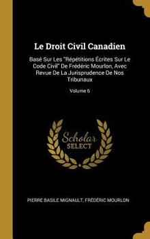 Hardcover Le Droit Civil Canadien: Basé Sur Les "Répétitions Écrites Sur Le Code Civil" De Frédéric Mourlon, Avec Revue De La Jurisprudence De Nos Tribun [French] Book