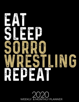 Eat Sleep Sorro Wrestling Repeat 2020 Planner: Gifts for Sorro Wrestling Lovers High Performance Weekly Monthly Planner To Track Your Fuckery And Get ... List, Trackers, Notes And Funny Weekly Report