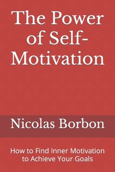 Paperback The Power of Self-Motivation: How to Find Inner Motivation to Achieve Your Goals Book