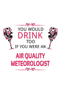You Would Drink Too If You Were An Air Quality Meteorologist: Funny Air Quality Meteorologist Notebook, Air Quality Meteoro Worker Journal Gift, ... | 6 x 9 Compact Size, 109 Blank Lined Pages