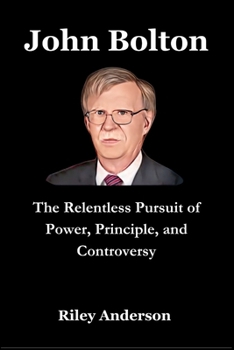 Paperback John Bolton: The Relentless Pursuit of Power, Principle, and Controversy Book