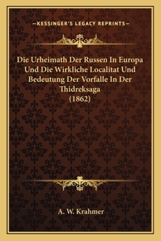 Die Urheimath Der Russen in Europa Und Die Wirkliche Localitat Und Bedeutung Der Vorfalle in Der Thidreksaga (1862)