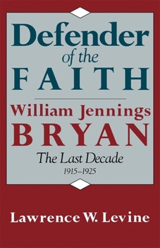 Defender of the Faith: William Jennings Bryan: The Last Decade 1915-1925