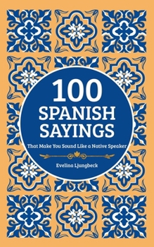 Paperback 100 Spanish Sayings: That Make You Sound Like a Native Speaker Book