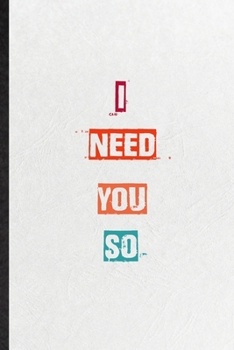 I Need You So: Practical Encourage Motivation Lined Notebook/ Blank Journal For Empathy Motivating Behavior, Inspirational Saying Unique Special Birthday Gift Idea Lovely Funny Cute
