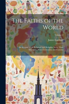 Paperback The Faiths of the World; an Account of all Religions and Religious Sects, Their Doctrines, Rites, Cermonies, and Customs; Volume 2 Book