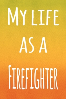 My Life as a Firefighter: The perfect gift for the professional in your life - 119 page lined journal