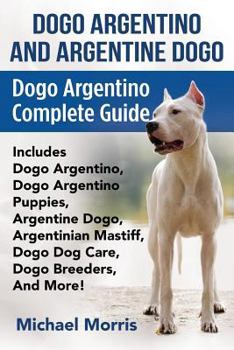 Paperback Dogo Argentino And Argentine Dogo: Dogo Argentino Complete Guide Includes Dogo Argentino, Dogo Argentino Puppies, Argentine Dogo, Argentinian Mastiff, Book