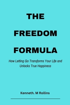 The Freedom Formula: How Letting Go Transforms Your Life and Unlocks True Happiness (Can't Quit Yet)