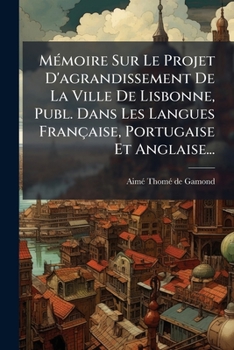 Paperback Mémoire Sur Le Projet D'agrandissement De La Ville De Lisbonne, Publ. Dans Les Langues Française, Portugaise Et Anglaise... [French] Book