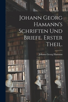 Paperback Johann Georg Hamann's Schriften und Briefe. Erster Theil. [German] Book