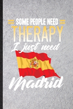 Paperback Some People Need Therapy I Just Need Madrid: Funny Spain Tourist Tour Lined Notebook/ Blank Journal For World Traveler Visitor, Inspirational Saying U Book