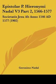 Epistolae P. Hieronymi Nadal V3 Part 2, 1566-1577: Societatis Jesu Ab Anno 1546 AD 1577 (1902)
