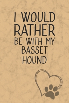 I Would Rather Be With My Basset Hound: Nice Lined Journal, Diary and Gift for a Man, Woman, Girl or Boy Who Really Loves Their Dog
