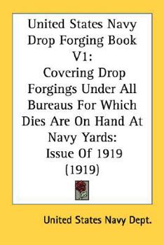 Paperback United States Navy Drop Forging Book V1: Covering Drop Forgings Under All Bureaus For Which Dies Are On Hand At Navy Yards: Issue Of 1919 (1919) Book