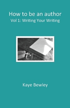 Paperback How to be an author - Vol. 1: Writing Your Writing: Everything you need to know to get going, keep going and get that manuscript finished! Book